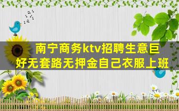 南宁商务ktv招聘生意巨好无套路无押金自己衣服上班
